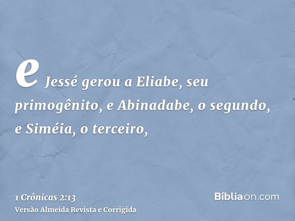e Jessé gerou a Eliabe, seu primogênito, e Abinadabe, o segundo, e Siméia, o terceiro,