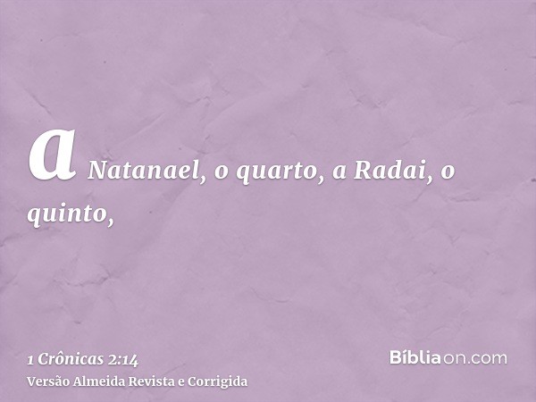 a Natanael, o quarto, a Radai, o quinto,