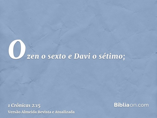 Ozen o sexto e Davi o sétimo;