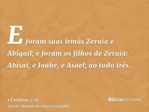 E foram suas irmãs Zeruia e Abigail; e foram os filhos de Zeruia: Abisai, e Joabe, e Asael; ao todo três.