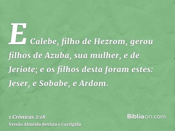 E Calebe, filho de Hezrom, gerou filhos de Azuba, sua mulher, e de Jeriote; e os filhos desta foram estes: Jeser, e Sobabe, e Ardom.