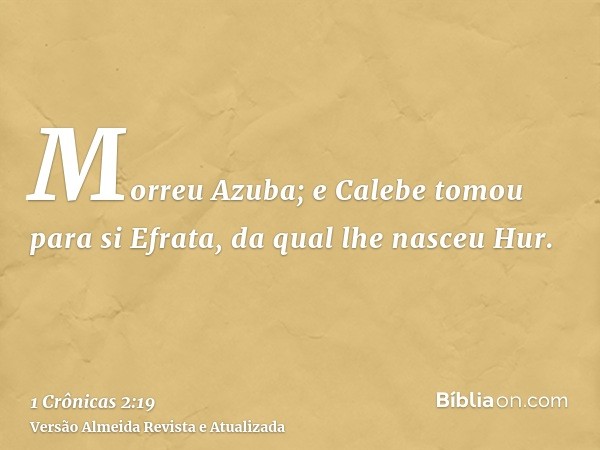 Morreu Azuba; e Calebe tomou para si Efrata, da qual lhe nasceu Hur.