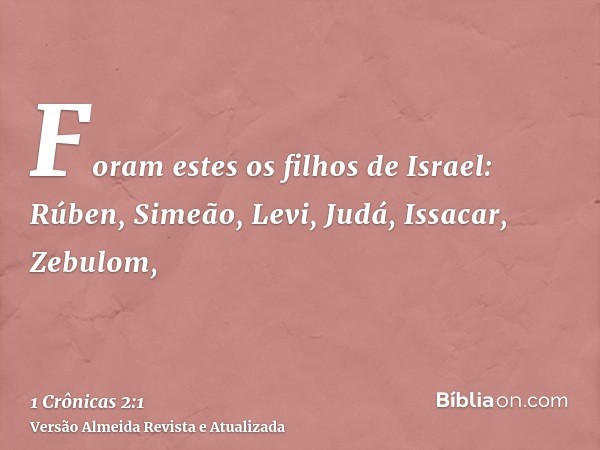 Foram estes os filhos de Israel: Rúben, Simeão, Levi, Judá, Issacar, Zebulom,