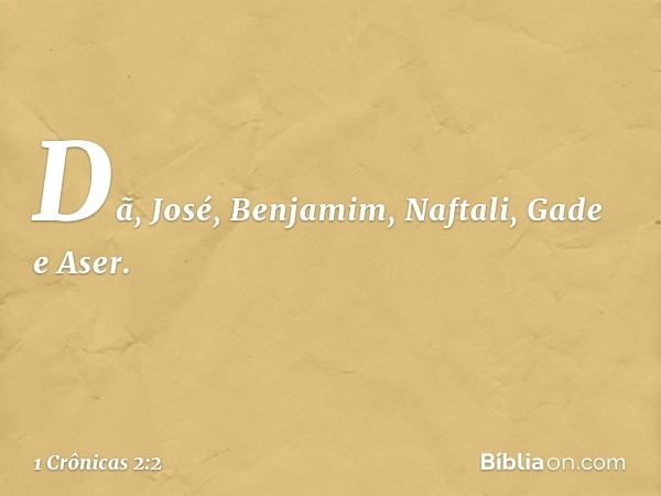 Dã, José, Benjamim, Naftali, Gade e Aser. -- 1 Crônicas 2:2