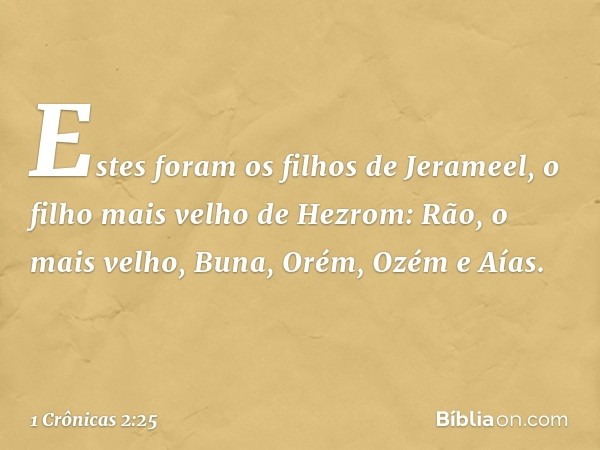 Estes foram os filhos de Jerameel, o filho mais velho de Hezrom:
Rão, o mais velho, Buna, Orém, Ozém e Aías. -- 1 Crônicas 2:25