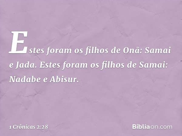 Estes foram os filhos de Onã:
Samai e Jada.
Estes foram os filhos de Samai:
Nadabe e Abisur. -- 1 Crônicas 2:28