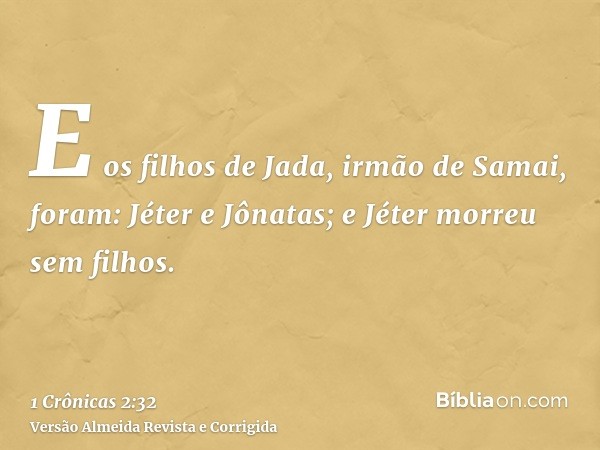 E os filhos de Jada, irmão de Samai, foram: Jéter e Jônatas; e Jéter morreu sem filhos.