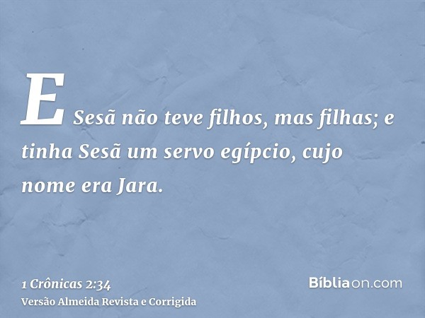 E Sesã não teve filhos, mas filhas; e tinha Sesã um servo egípcio, cujo nome era Jara.