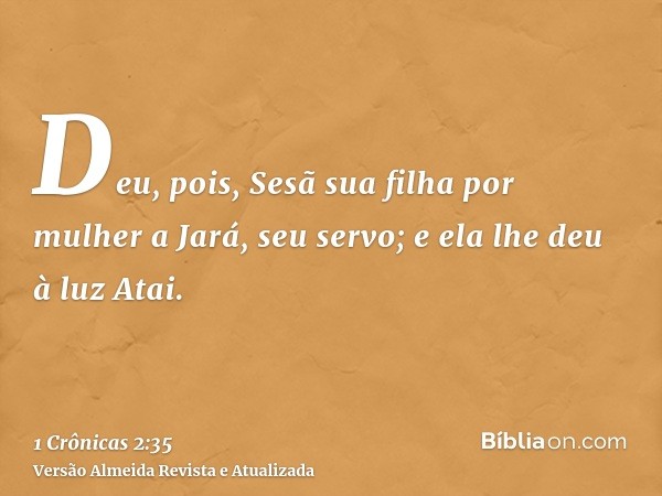 Deu, pois, Sesã sua filha por mulher a Jará, seu servo; e ela lhe deu à luz Atai.