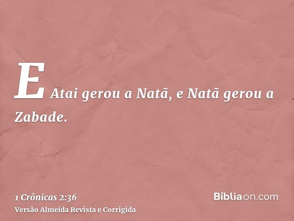 E Atai gerou a Natã, e Natã gerou a Zabade.