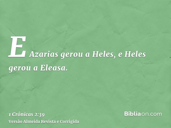 E Azarias gerou a Heles, e Heles gerou a Eleasa.