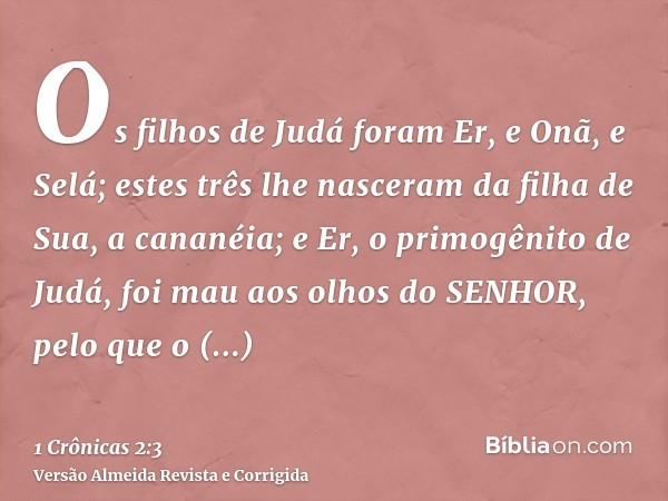 Os filhos de Judá foram Er, e Onã, e Selá; estes três lhe nasceram da filha de Sua, a cananéia; e Er, o primogênito de Judá, foi mau aos olhos do SENHOR, pelo q