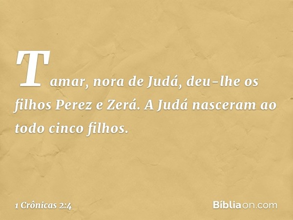 Tamar, nora de Judá, deu-lhe os filhos Perez e Zerá. A Judá nasceram ao todo cinco filhos. -- 1 Crônicas 2:4