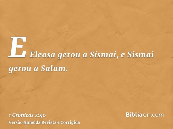 E Eleasa gerou a Sismai, e Sismai gerou a Salum.