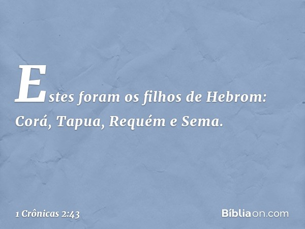 Estes foram os filhos de Hebrom:
Corá, Tapua, Requém e Sema. -- 1 Crônicas 2:43