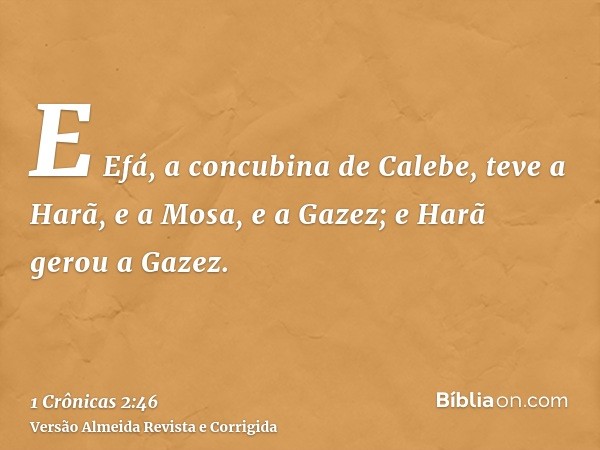 E Efá, a concubina de Calebe, teve a Harã, e a Mosa, e a Gazez; e Harã gerou a Gazez.