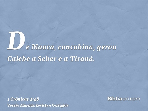 De Maaca, concubina, gerou Calebe a Seber e a Tiraná.