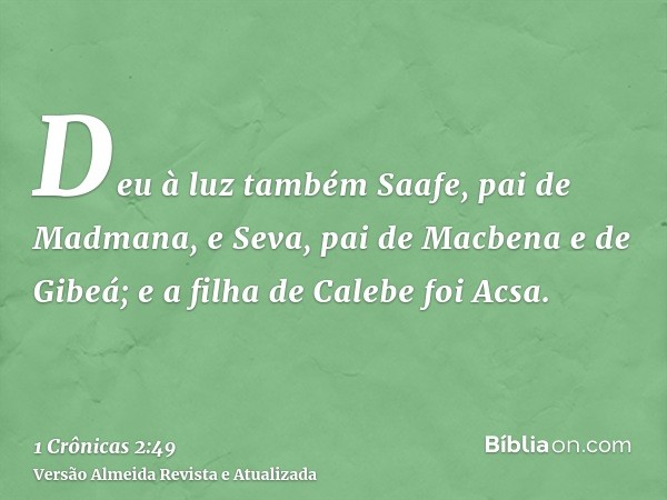 Deu à luz também Saafe, pai de Madmana, e Seva, pai de Macbena e de Gibeá; e a filha de Calebe foi Acsa.