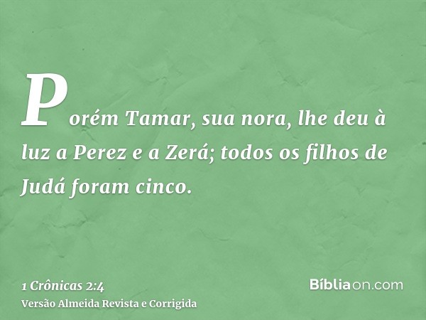 Porém Tamar, sua nora, lhe deu à luz a Perez e a Zerá; todos os filhos de Judá foram cinco.