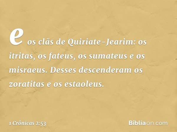 e os clãs de Quiriate-Jearim: os itritas, os fateus, os sumateus e os misraeus. Desses descenderam os zoratitas e os estaoleus. -- 1 Crônicas 2:53