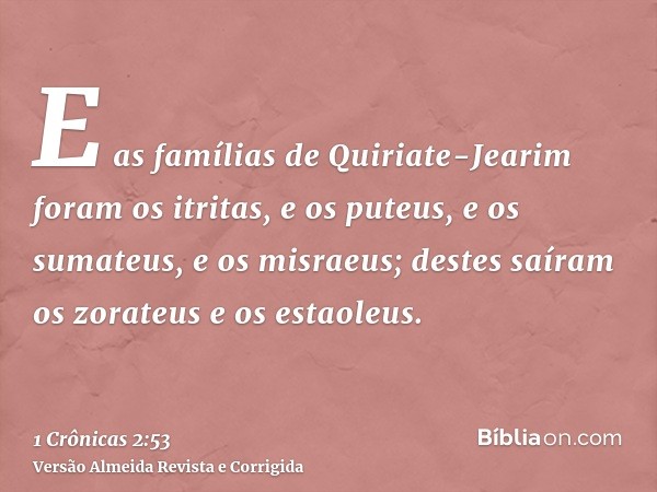 E as famílias de Quiriate-Jearim foram os itritas, e os puteus, e os sumateus, e os misraeus; destes saíram os zorateus e os estaoleus.
