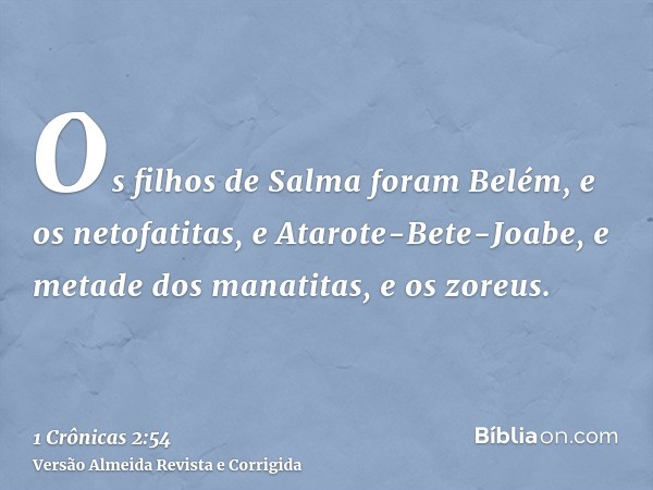 Os filhos de Salma foram Belém, e os netofatitas, e Atarote-Bete-Joabe, e metade dos manatitas, e os zoreus.