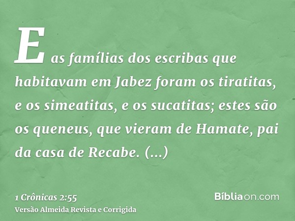 E as famílias dos escribas que habitavam em Jabez foram os tiratitas, e os simeatitas, e os sucatitas; estes são os queneus, que vieram de Hamate, pai da casa d