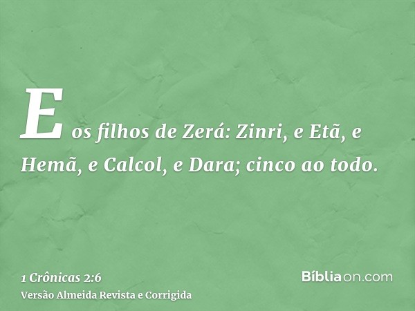 E os filhos de Zerá: Zinri, e Etã, e Hemã, e Calcol, e Dara; cinco ao todo.