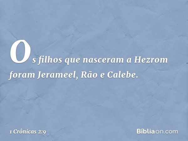 Os filhos que nasceram a Hezrom foram Jerameel, Rão e Calebe. -- 1 Crônicas 2:9