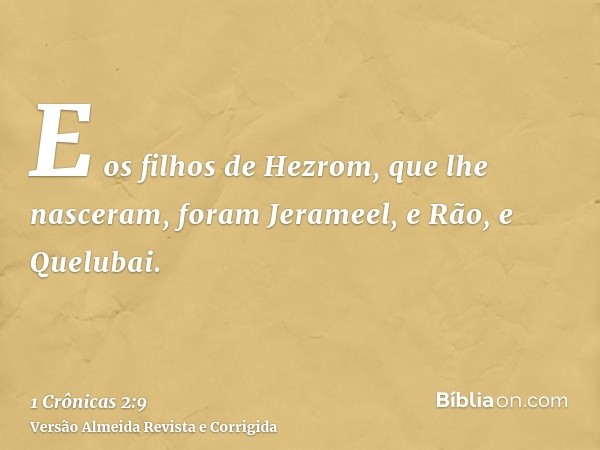 E os filhos de Hezrom, que lhe nasceram, foram Jerameel, e Rão, e Quelubai.