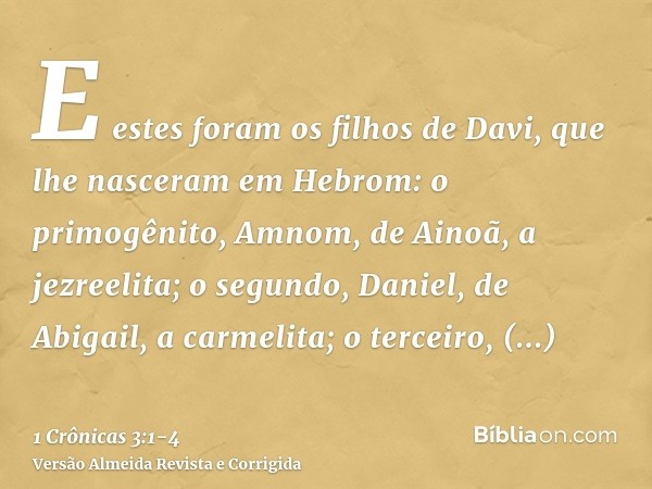 E estes foram os filhos de Davi, que lhe nasceram em Hebrom: o primogênito, Amnom, de Ainoã, a jezreelita; o segundo, Daniel, de Abigail, a carmelita;o terceiro
