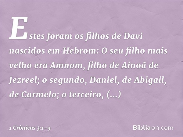 Estes foram os filhos de Davi nascidos em Hebrom:
O seu filho mais velho era Amnom, filho de Ainoã de Jezreel;
o segundo, Daniel, de Abigail, de Carmelo; o terc