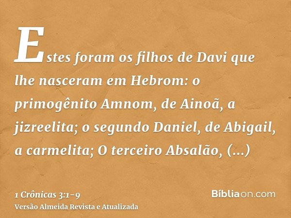 Estes foram os filhos de Davi que lhe nasceram em Hebrom: o primogênito Amnom, de Ainoã, a jizreelita; o segundo Daniel, de Abigail, a carmelita;O terceiro Absa