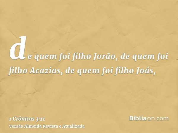 de quem foi filho Jorão, de quem foi filho Acazias, de quem foi filho Joás,