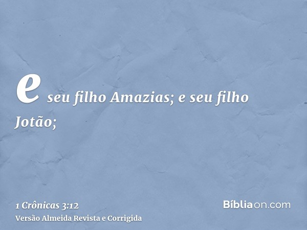 e seu filho Amazias; e seu filho Jotão;