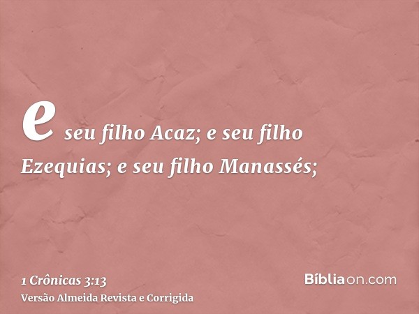 e seu filho Acaz; e seu filho Ezequias; e seu filho Manassés;