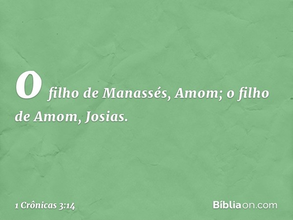 o filho de Manassés, Amom;
o filho de Amom, Josias. -- 1 Crônicas 3:14