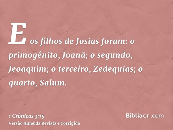 E os filhos de Josias foram: o primogênito, Joanã; o segundo, Jeoaquim; o terceiro, Zedequias; o quarto, Salum.