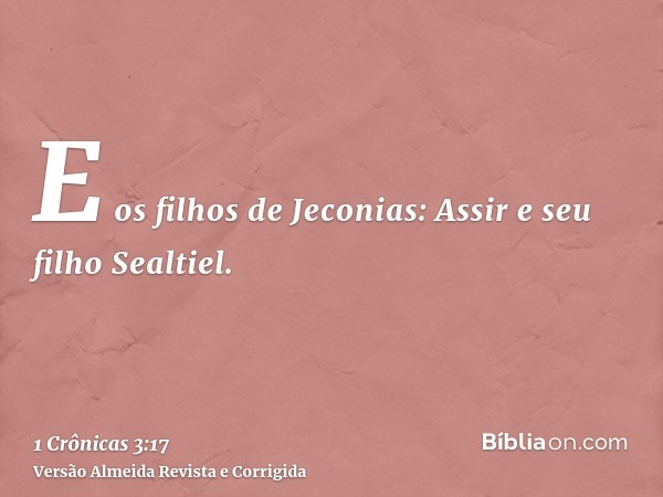 E os filhos de Jeconias: Assir e seu filho Sealtiel.