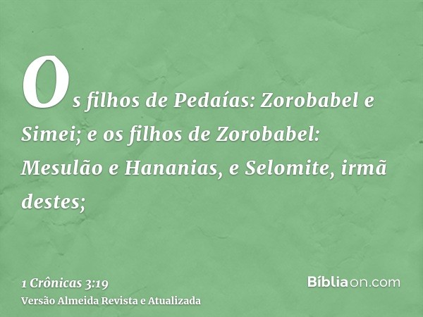 Os filhos de Pedaías: Zorobabel e Simei; e os filhos de Zorobabel: Mesulão e Hananias, e Selomite, irmã destes;