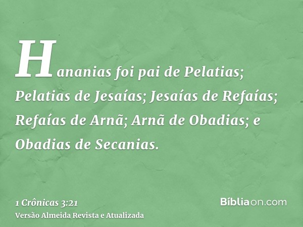 Hananias foi pai de Pelatias; Pelatias de Jesaías; Jesaías de Refaías; Refaías de Arnã; Arnã de Obadias; e Obadias de Secanias.