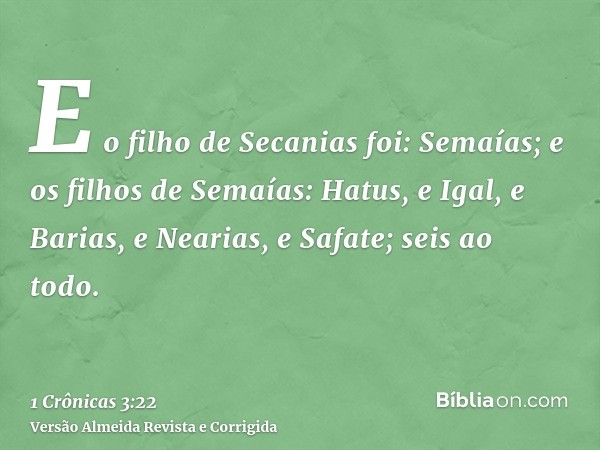 E o filho de Secanias foi: Semaías; e os filhos de Semaías: Hatus, e Igal, e Barias, e Nearias, e Safate; seis ao todo.