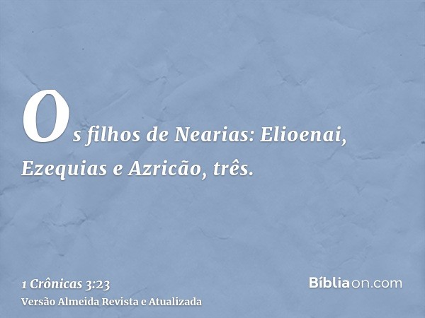 Os filhos de Nearias: Elioenai, Ezequias e Azricão, três.