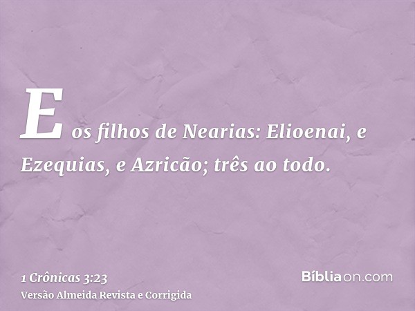 E os filhos de Nearias: Elioenai, e Ezequias, e Azricão; três ao todo.