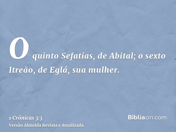 O quinto Sefatias, de Abital; o sexto Itreão, de Eglá, sua mulher.