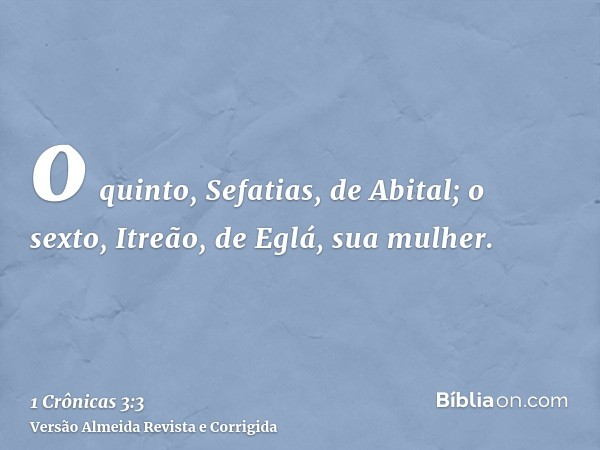 o quinto, Sefatias, de Abital; o sexto, Itreão, de Eglá, sua mulher.