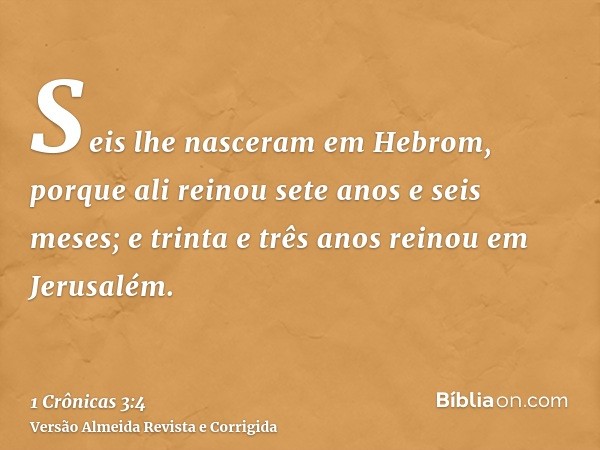 Seis lhe nasceram em Hebrom, porque ali reinou sete anos e seis meses; e trinta e três anos reinou em Jerusalém.