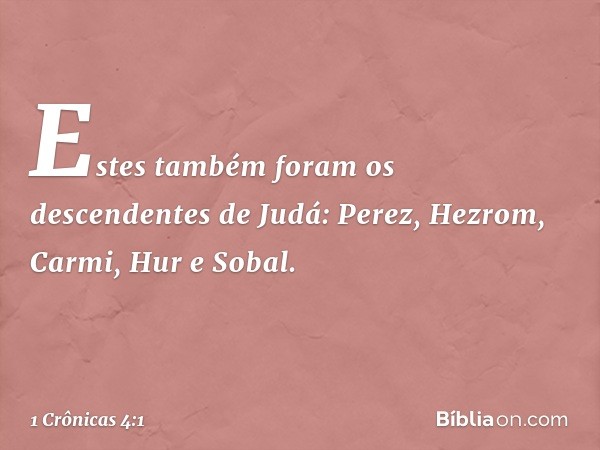 Estes também foram os descendentes de Judá:
Perez, Hezrom, Carmi, Hur e Sobal. -- 1 Crônicas 4:1