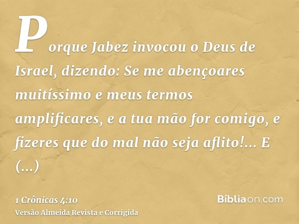 Porque Jabez invocou o Deus de Israel, dizendo: Se me abençoares muitíssimo e meus termos amplificares, e a tua mão for comigo, e fizeres que do mal não seja af