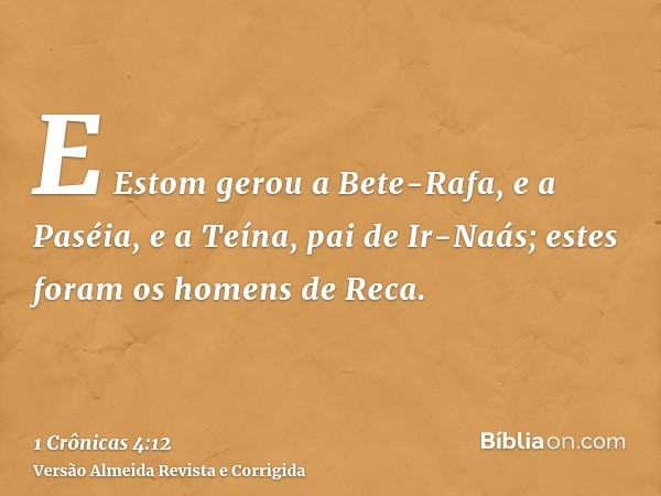 E Estom gerou a Bete-Rafa, e a Paséia, e a Teína, pai de Ir-Naás; estes foram os homens de Reca.